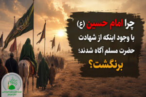 چرا امام حسین (ع) با وجود اینکه از شهادت حضرت مسلم آگاه شدند؛ برنگشت؟